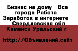 Бизнес на дому - Все города Работа » Заработок в интернете   . Свердловская обл.,Каменск-Уральский г.